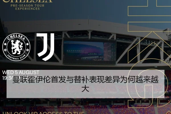 曼联霍伊伦首发与替补表现差异为何越来越大