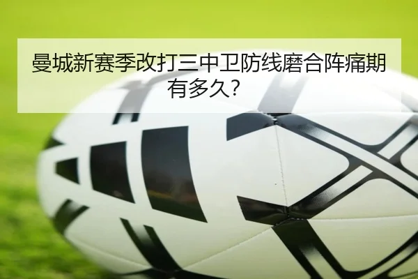 曼城新赛季改打三中卫防线磨合阵痛期有多久？